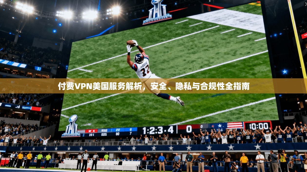 付费VPN美国服务解析,安全、隐私与合规性全指南 付费VPN美国服务解析,安全、隐私与合规性全指南