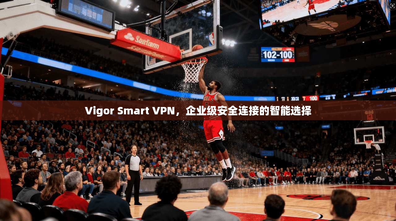 Vigor Smart VPN，企业级安全连接的智能选择