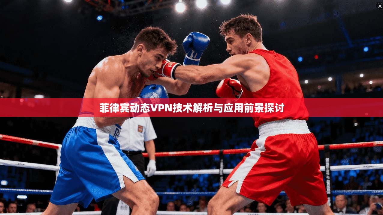 菲律宾动态VPN技术解析与应用前景探讨 菲律宾动态VPN技术解析与应用前景探讨