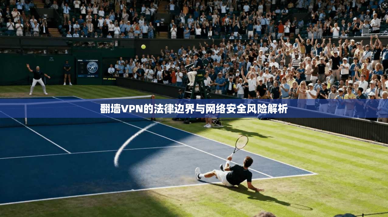 翻墙VPN的法律边界与网络安全风险解析