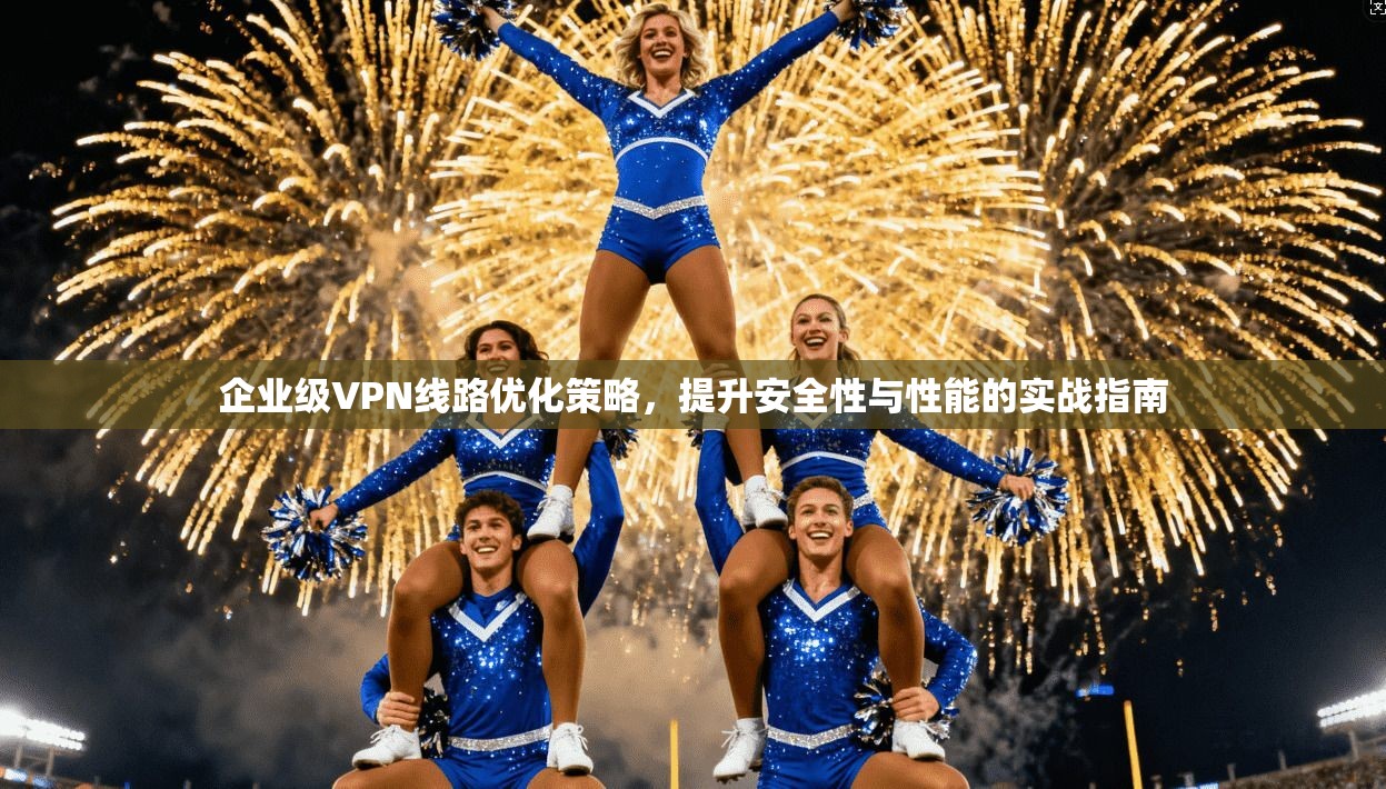 企业级VPN线路优化策略，提升安全性与性能的实战指南
