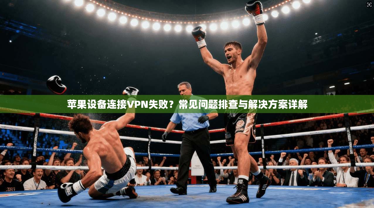 苹果设备连接VPN失败？常见问题排查与解决方案详解