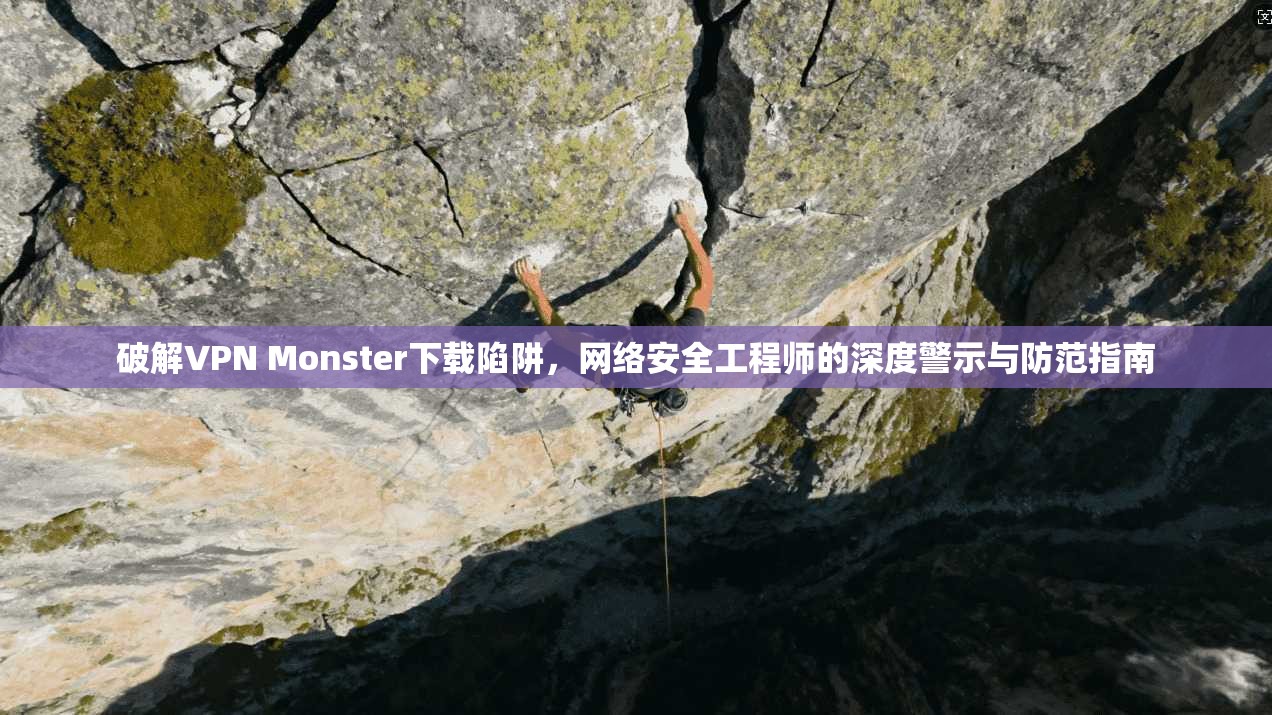 破解VPN Monster下载陷阱，网络安全工程师的深度警示与防范指南