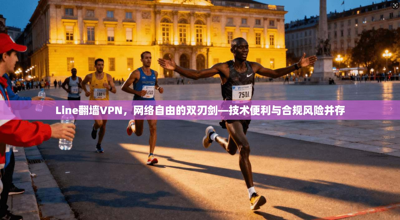 Line翻墙VPN，网络自由的双刃剑—技术便利与合规风险并存