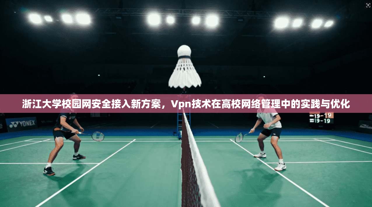 浙江大学校园网安全接入新方案，Vpn技术在高校网络管理中的实践与优化