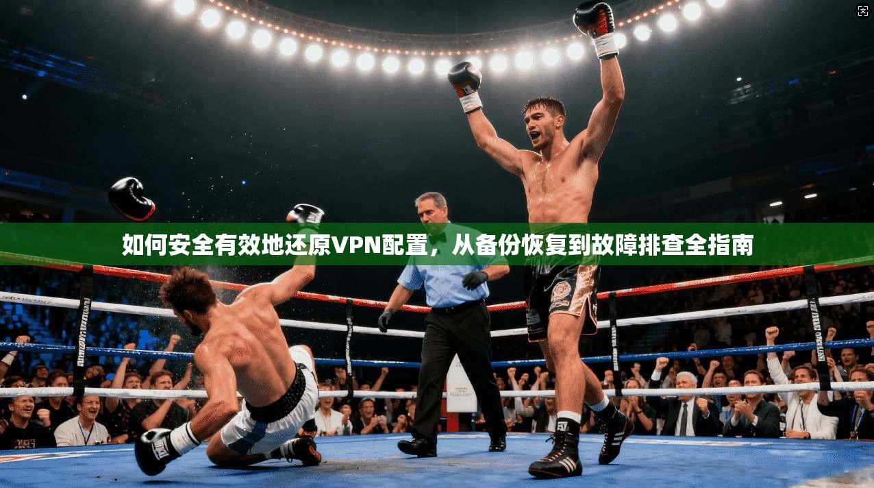如何安全有效地还原VPN配置，从备份恢复到故障排查全指南