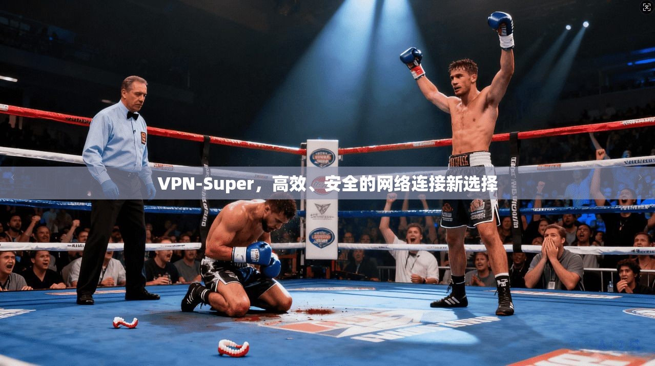 VPN-Super，高效、安全的网络连接新选择