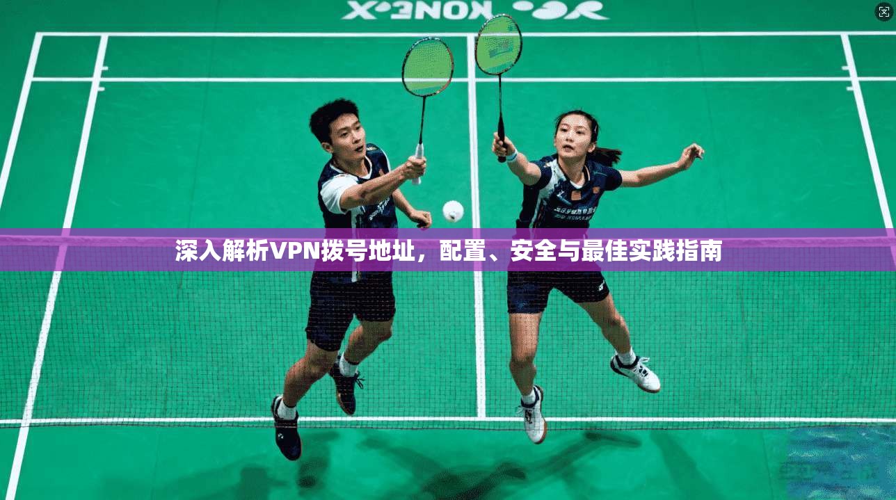 深入解析VPN拨号地址，配置、安全与最佳实践指南