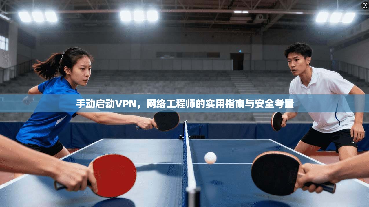 手动启动VPN，网络工程师的实用指南与安全考量