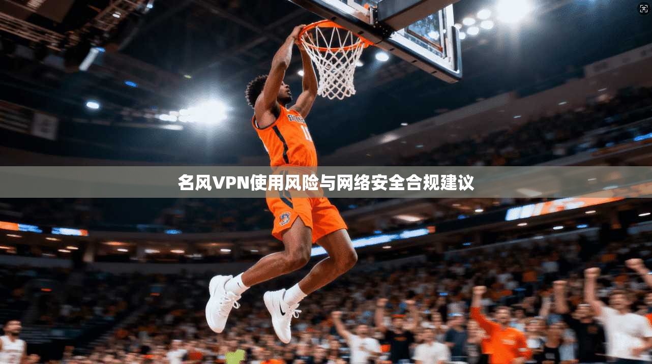 名风VPN使用风险与网络安全合规建议