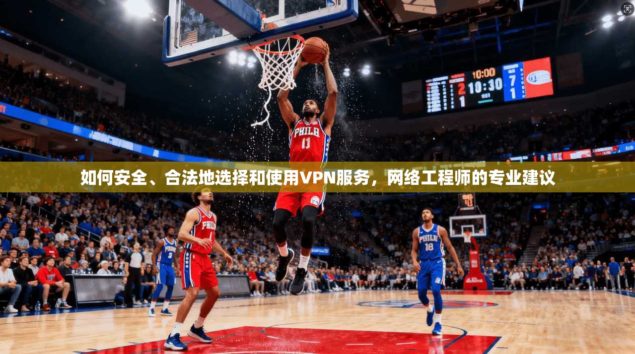 如何安全、合法地选择和使用VPN服务，网络工程师的专业建议