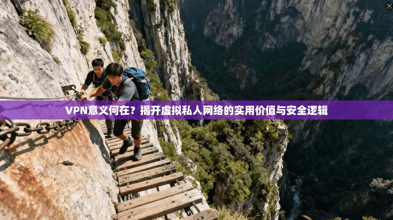 VPN意义何在？揭开虚拟私人网络的实用价值与安全逻辑