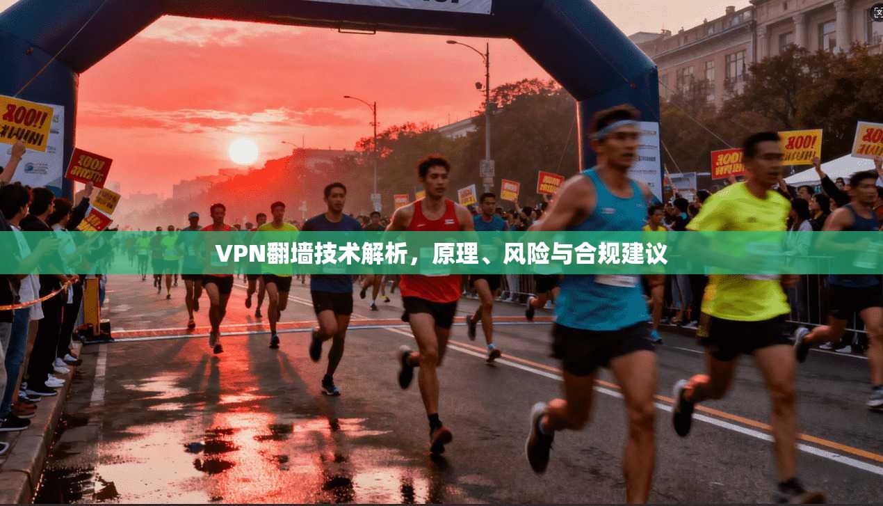 VPN翻墙技术解析，原理、风险与合规建议