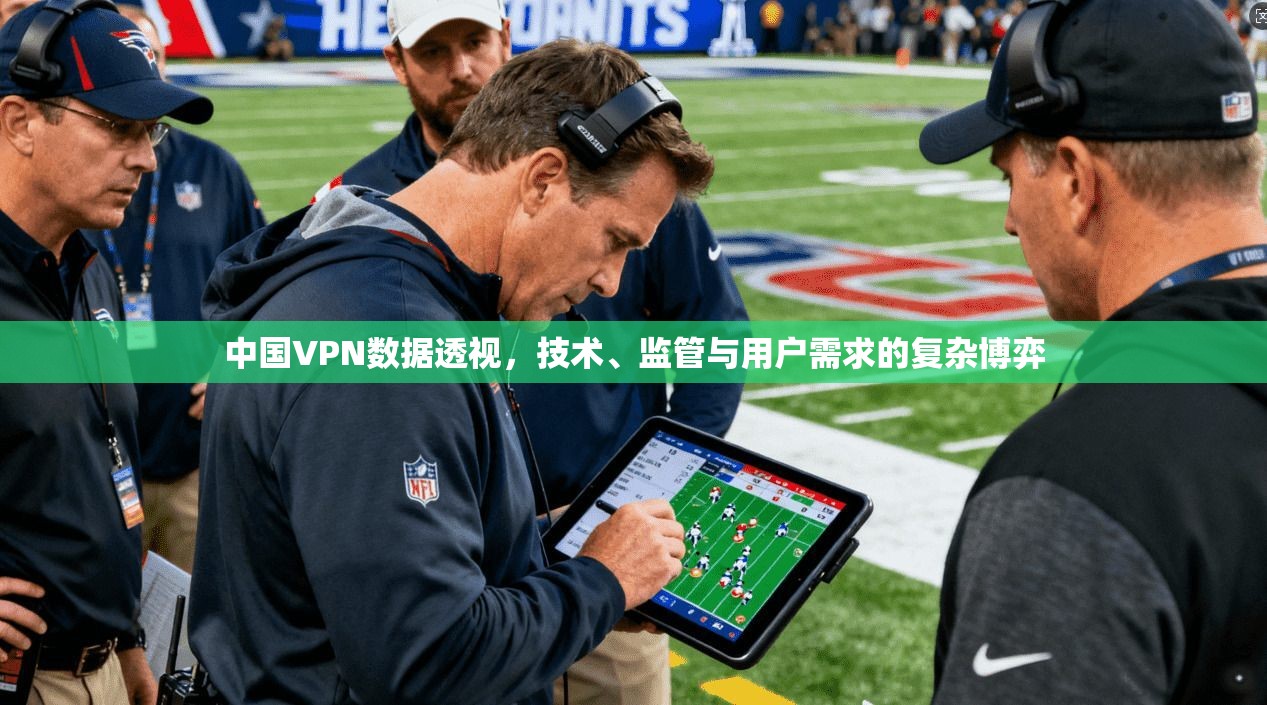 中国VPN数据透视，技术、监管与用户需求的复杂博弈