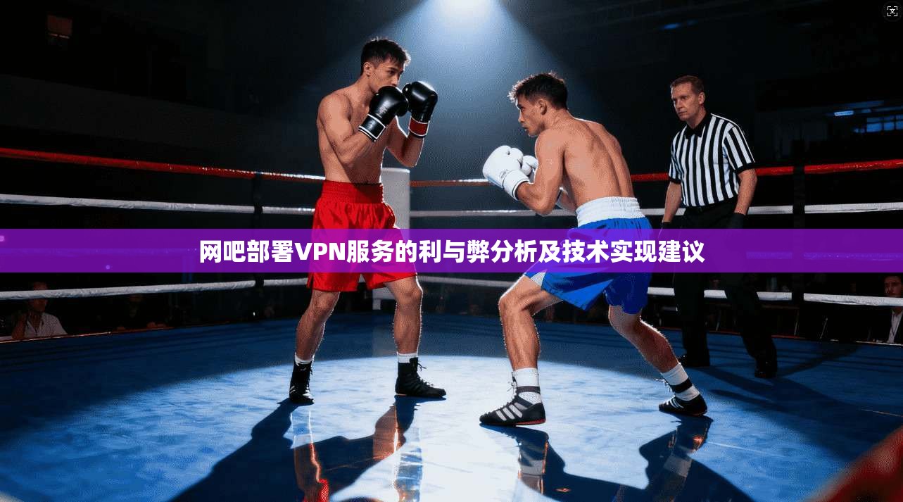 网吧部署VPN服务的利与弊分析及技术实现建议