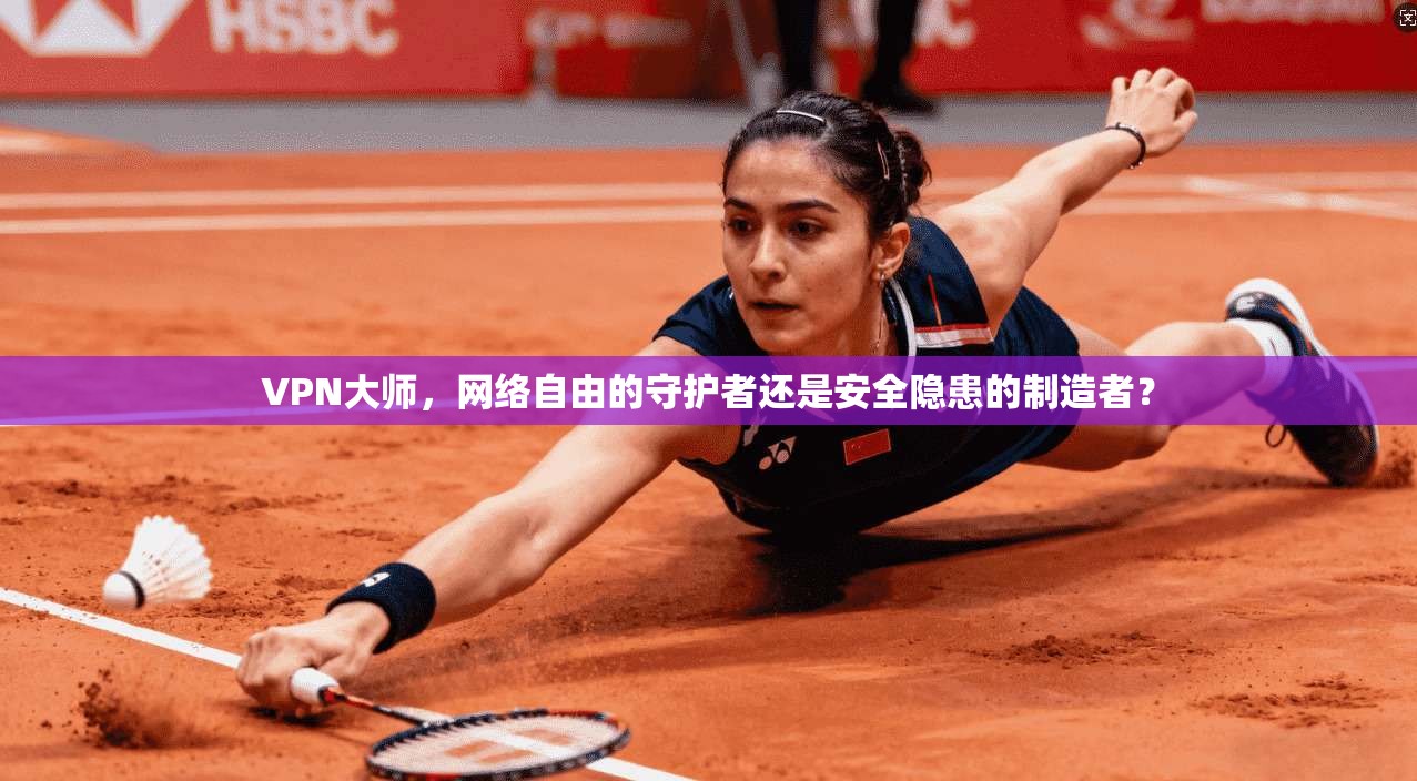 VPN大师，网络自由的守护者还是安全隐患的制造者？