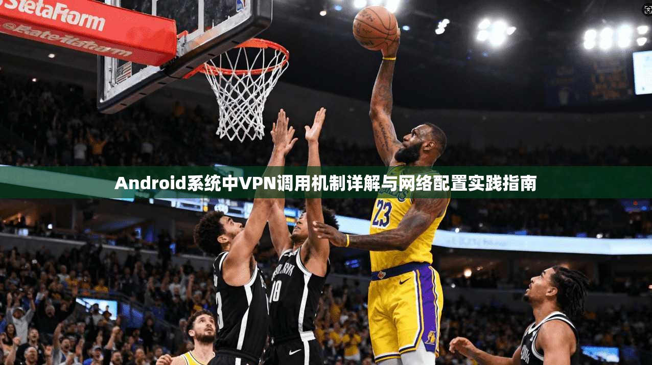 Android系统中VPN调用机制详解与网络配置实践指南