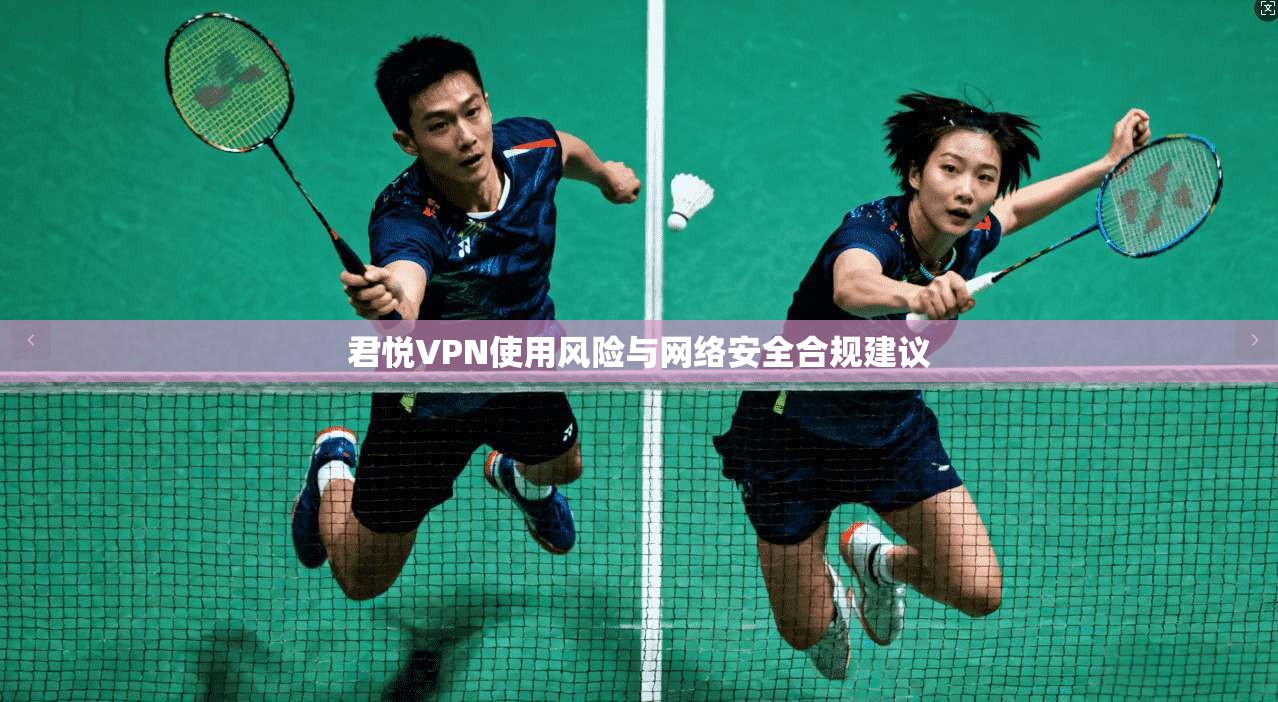 君悦VPN使用风险与网络安全合规建议