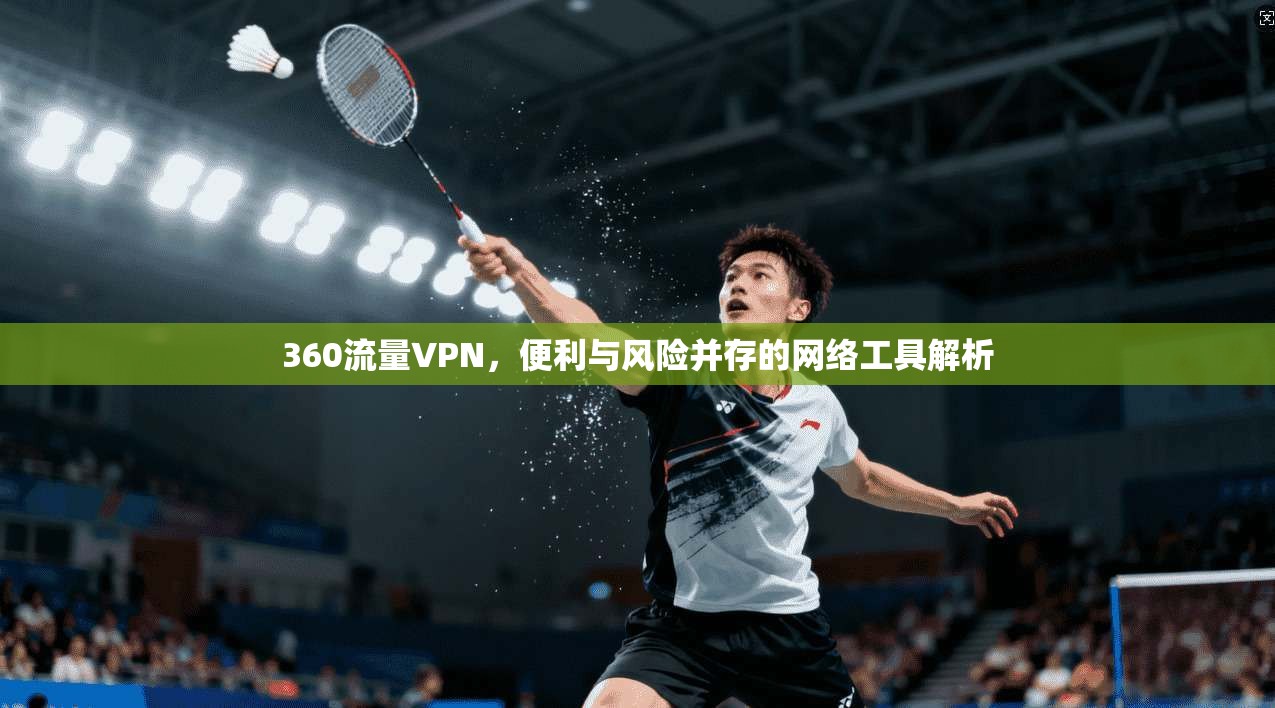 360流量VPN，便利与风险并存的网络工具解析