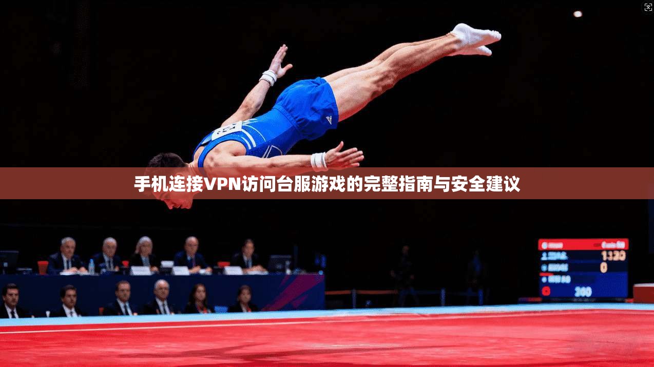 手机连接VPN访问台服游戏的完整指南与安全建议