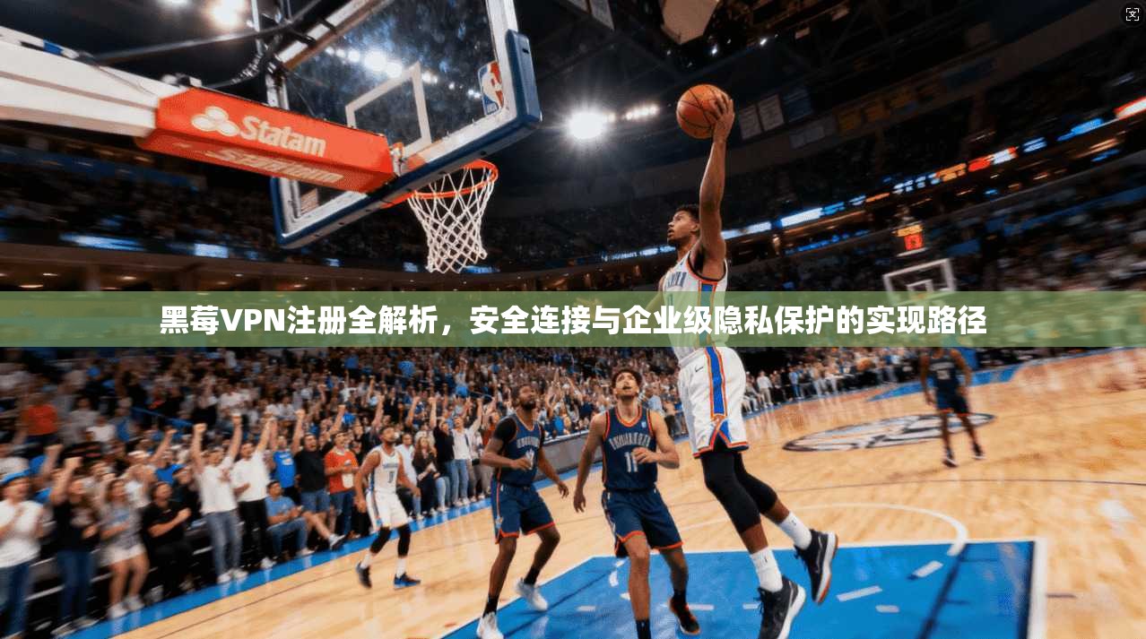 黑莓VPN注册全解析，安全连接与企业级隐私保护的实现路径