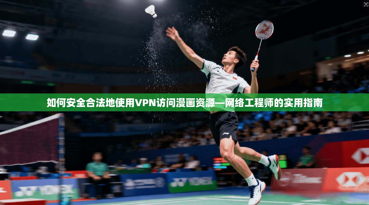 如何安全合法地使用VPN访问漫画资源—网络工程师的实用指南