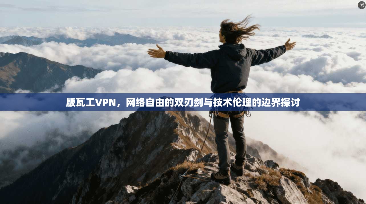 版瓦工VPN,网络自由的双刃剑与技术伦理的边界探讨 版瓦工VPN,网络自由的双刃剑与技术伦理的边界探讨