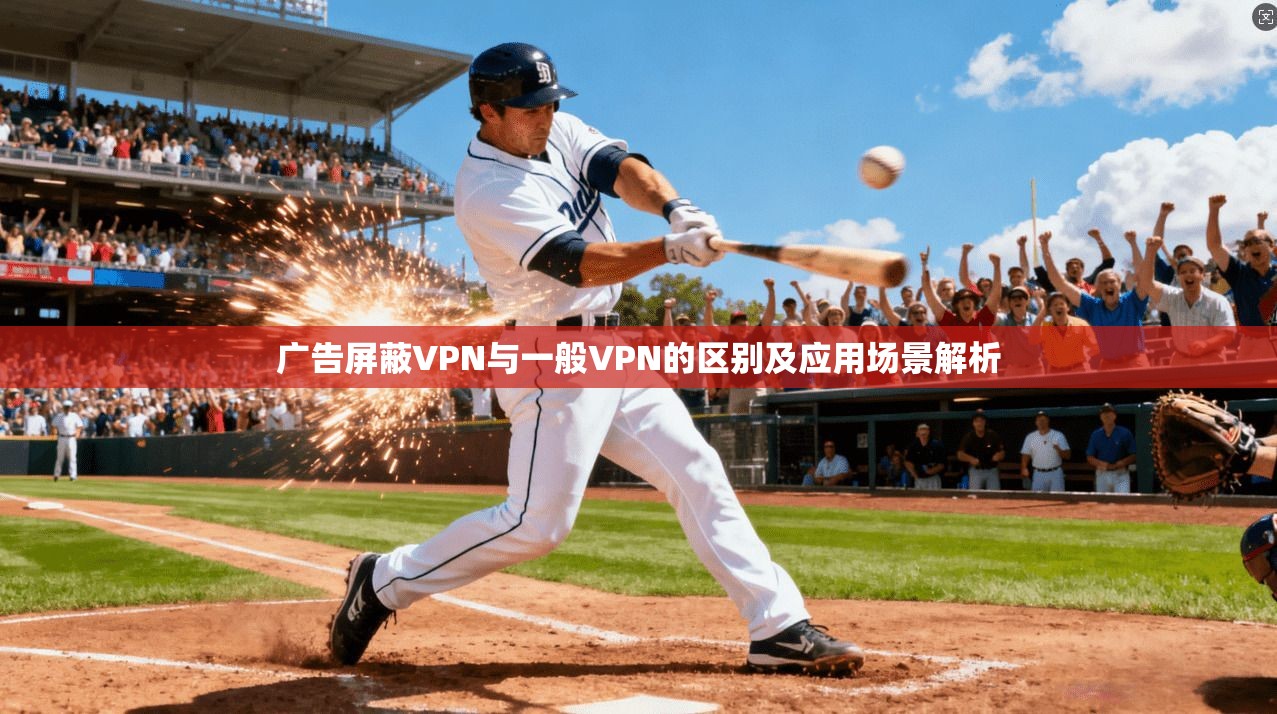 广告屏蔽VPN与一般VPN的区别及应用场景解析