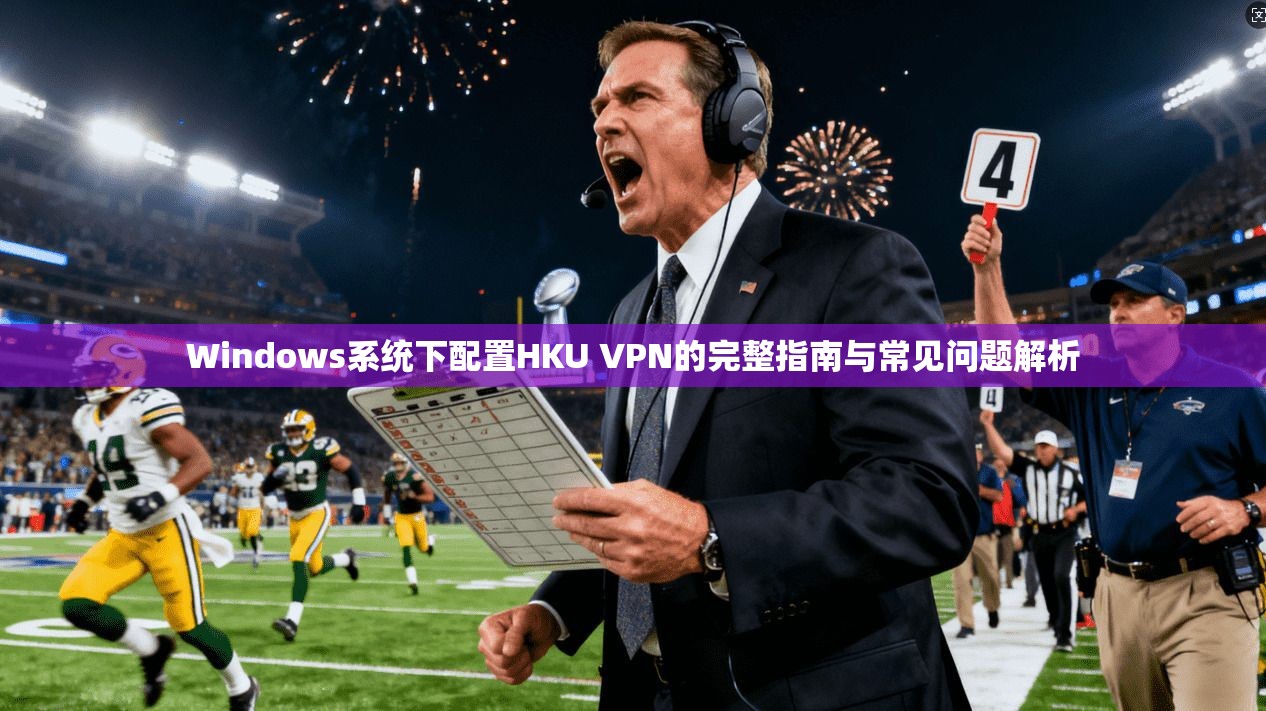 Windows系统下配置HKU VPN的完整指南与常见问题解析