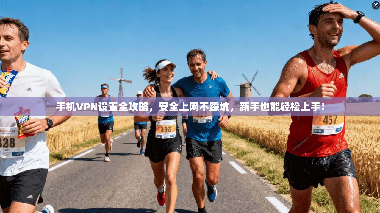 手机VPN设置全攻略，安全上网不踩坑，新手也能轻松上手！