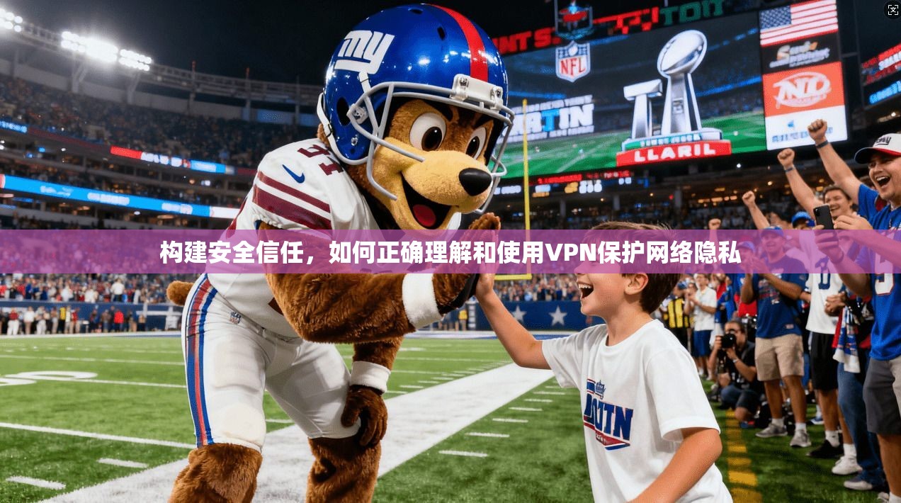 构建安全信任，如何正确理解和使用VPN保护网络隐私