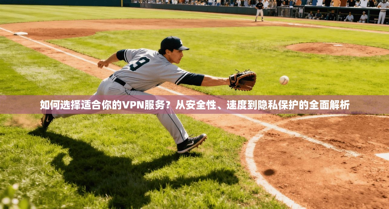 如何选择适合你的VPN服务？从安全性、速度到隐私保护的全面解析