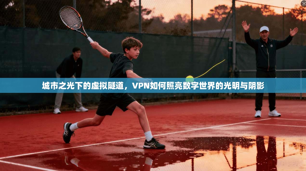 城市之光下的虚拟隧道，VPN如何照亮数字世界的光明与阴影
