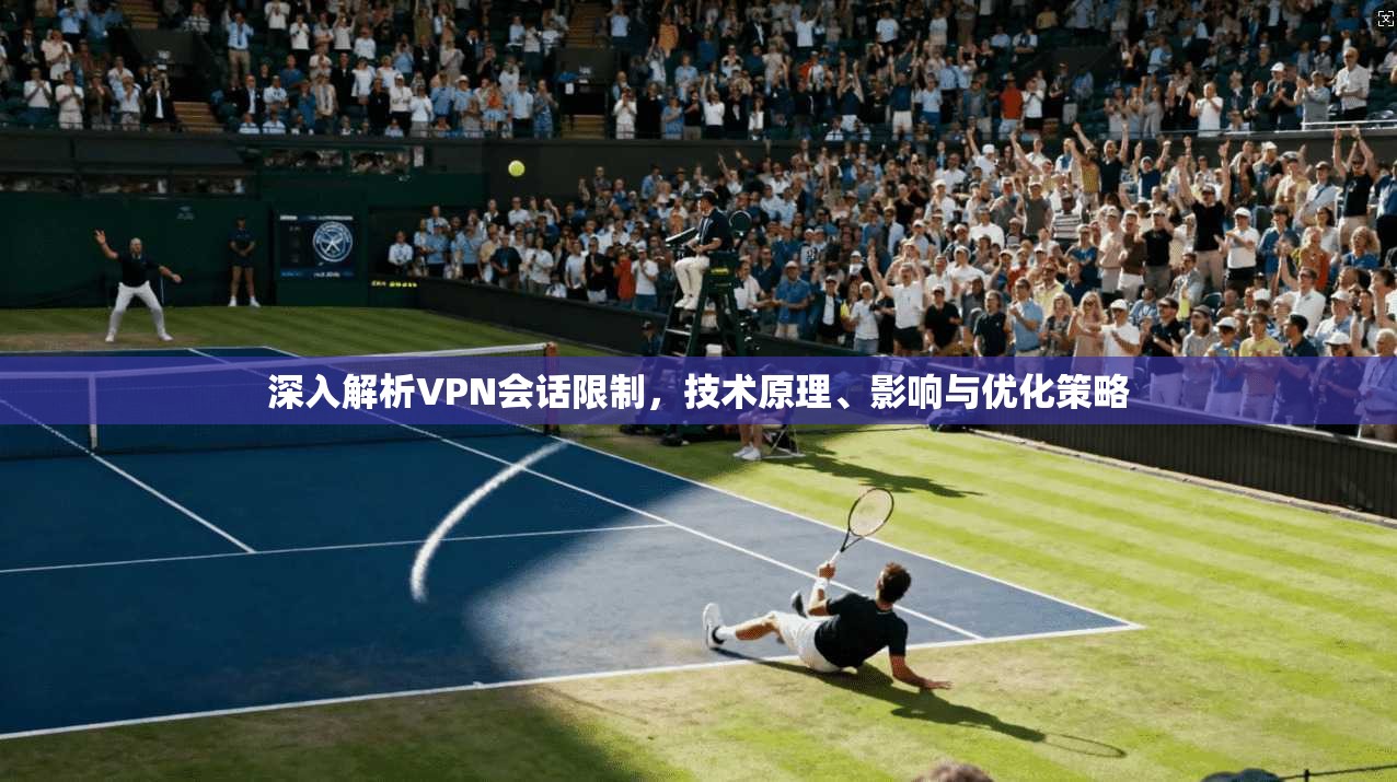 深入解析VPN会话限制，技术原理、影响与优化策略