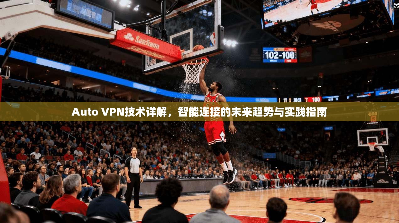 Auto VPN技术详解，智能连接的未来趋势与实践指南