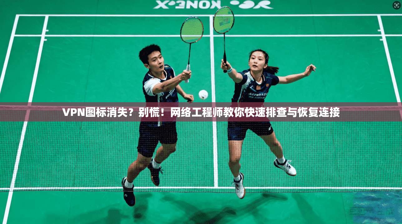VPN图标消失？别慌！网络工程师教你快速排查与恢复连接