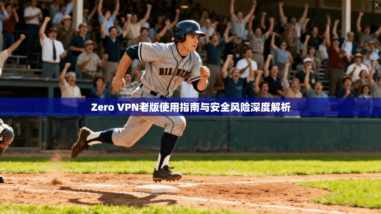 Zero VPN老版使用指南与安全风险深度解析