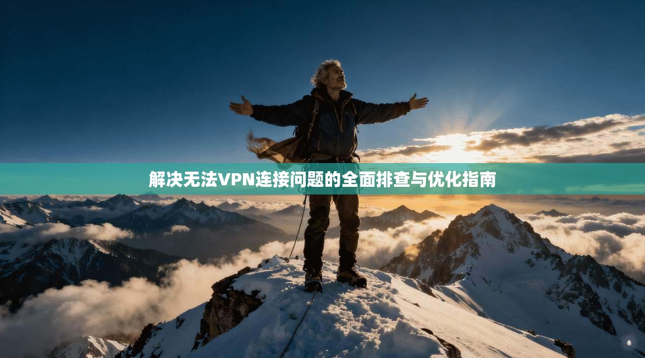 解决无法VPN连接问题的全面排查与优化指南
