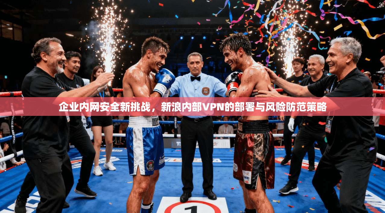 企业内网安全新挑战，新浪内部VPN的部署与风险防范策略