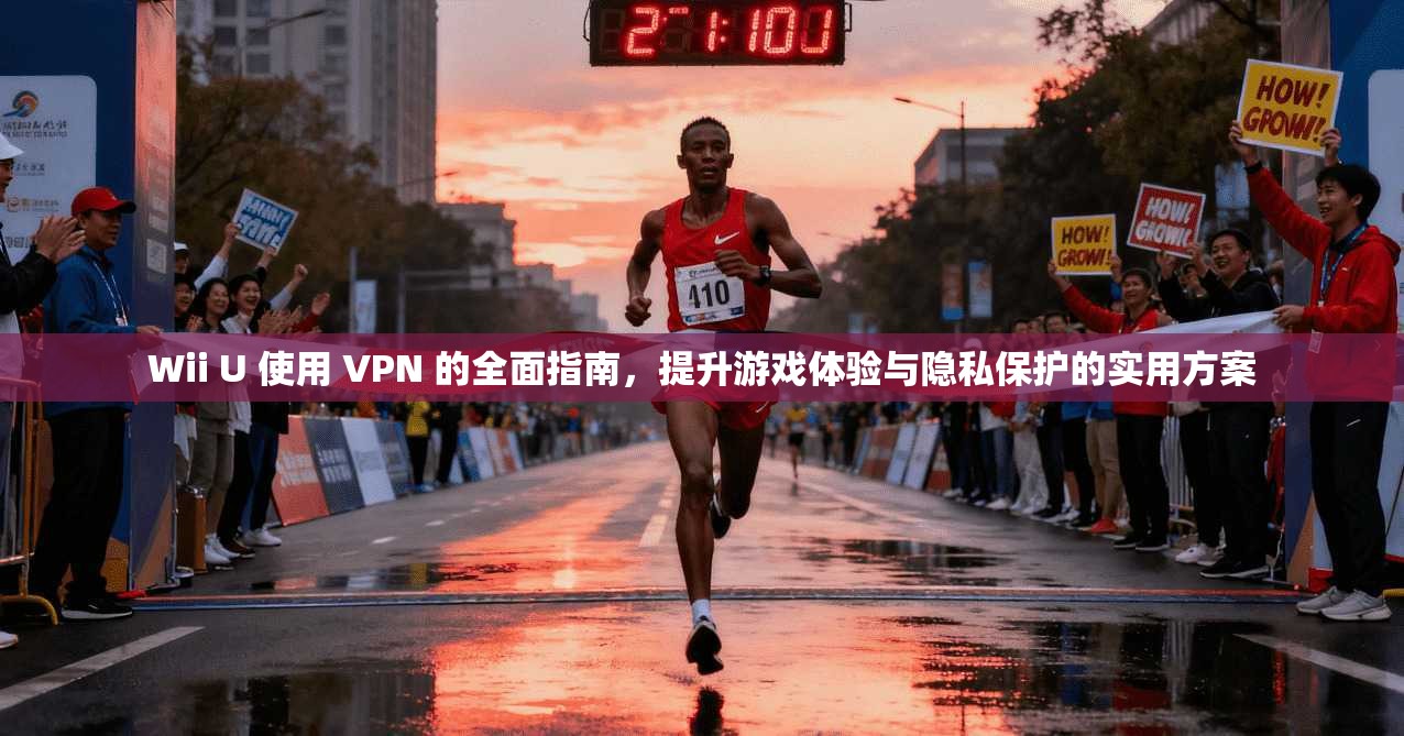 Wii U 使用 VPN 的全面指南，提升游戏体验与隐私保护的实用方案