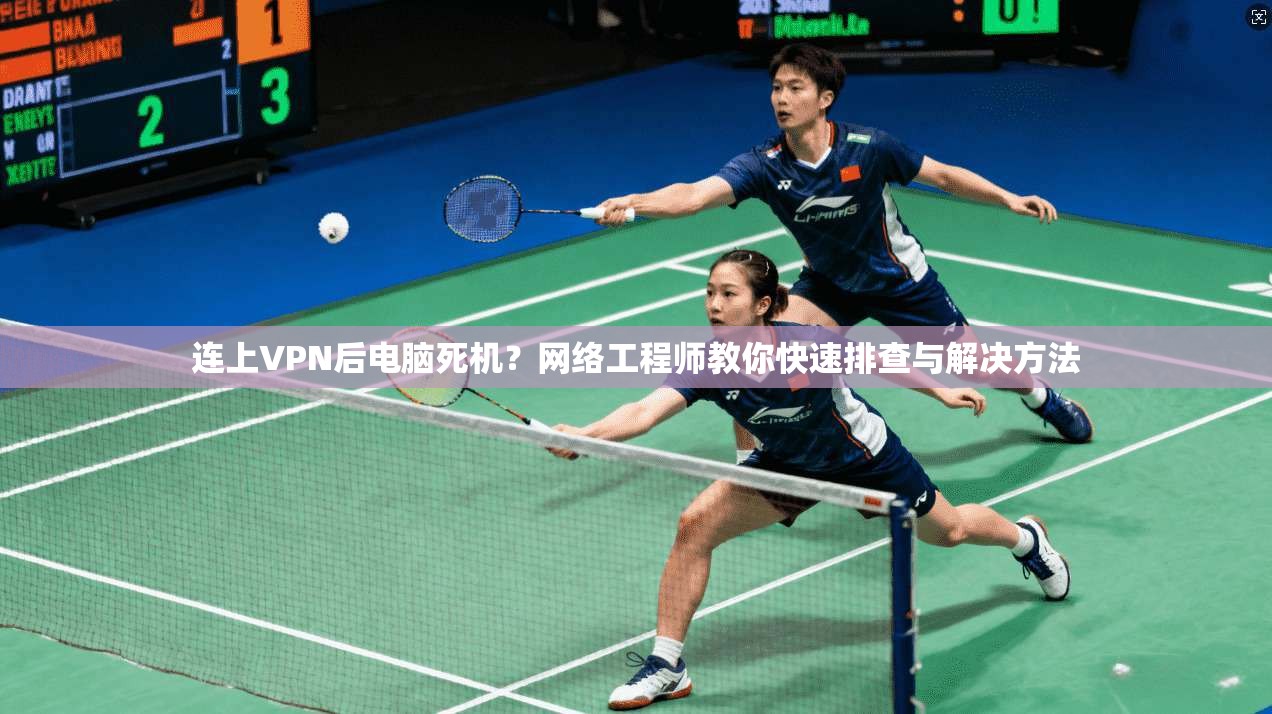 连上VPN后电脑死机？网络工程师教你快速排查与解决方法