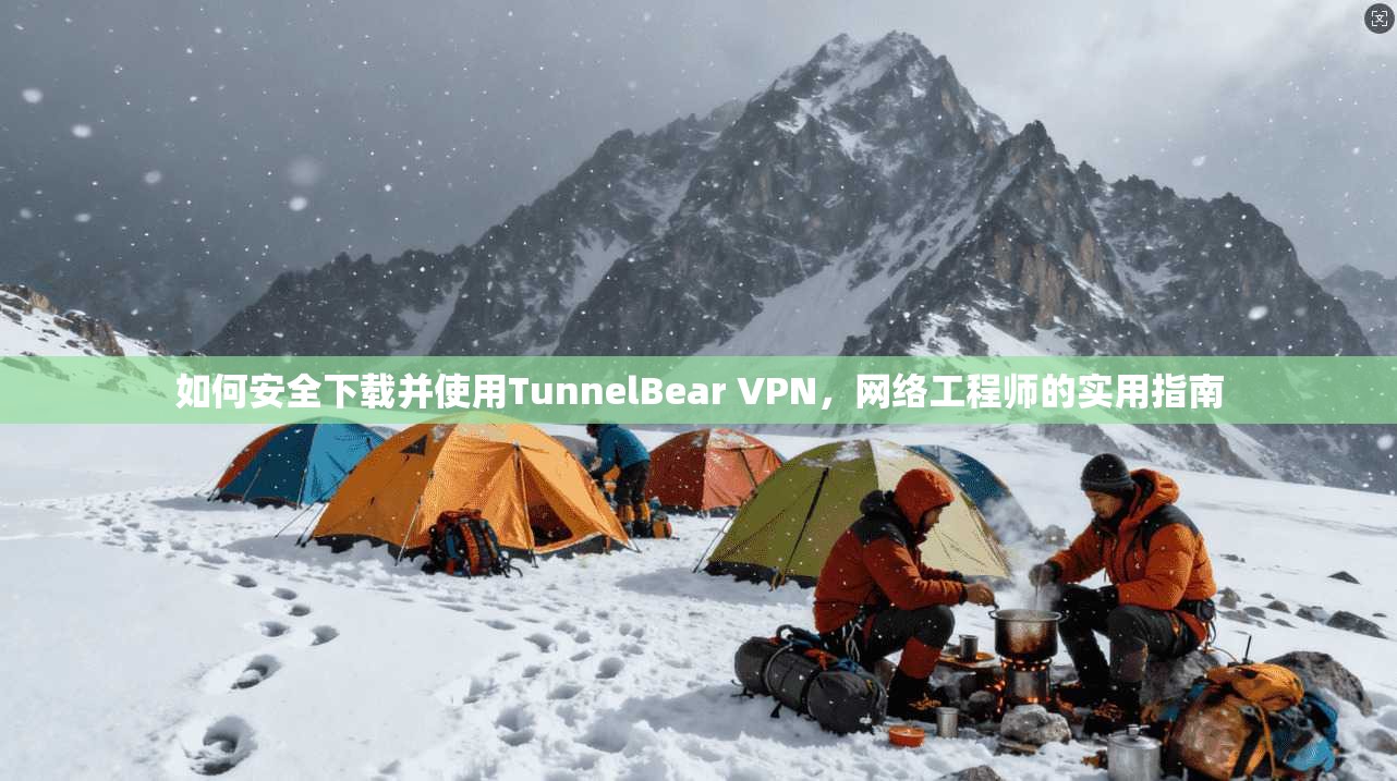 如何安全下载并使用TunnelBear VPN，网络工程师的实用指南