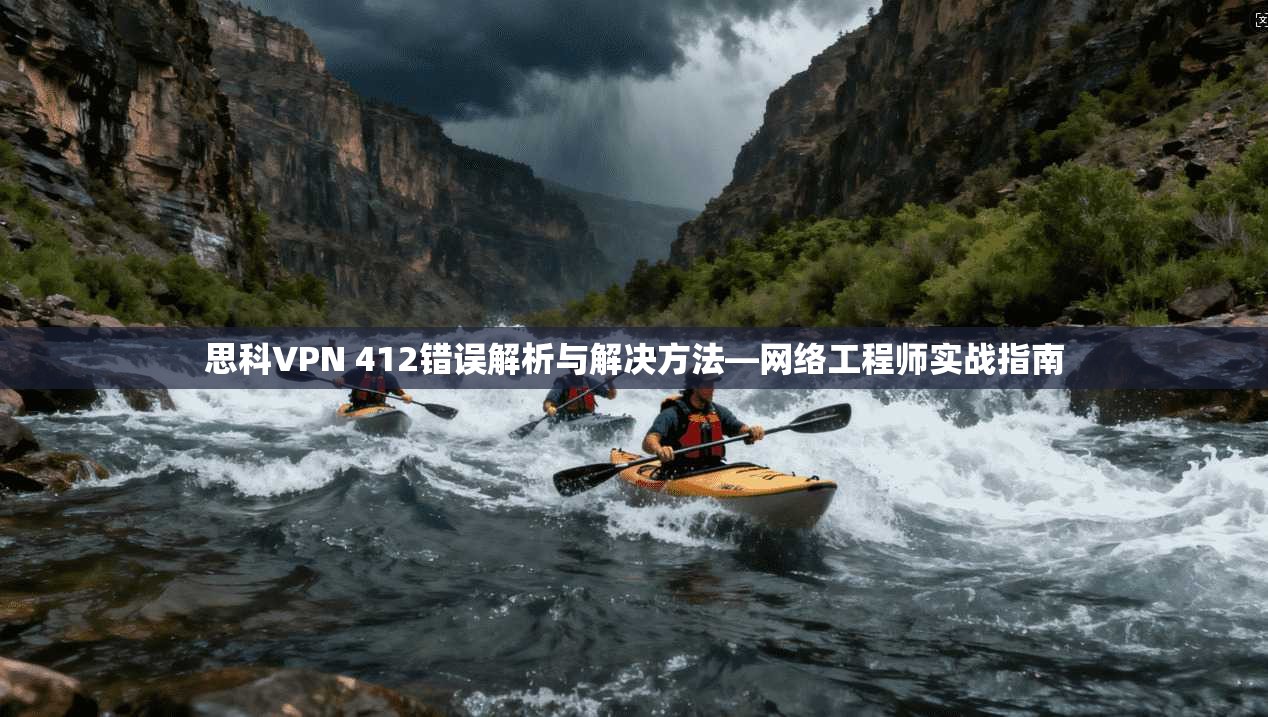 思科VPN 412错误解析与解决方法—网络工程师实战指南