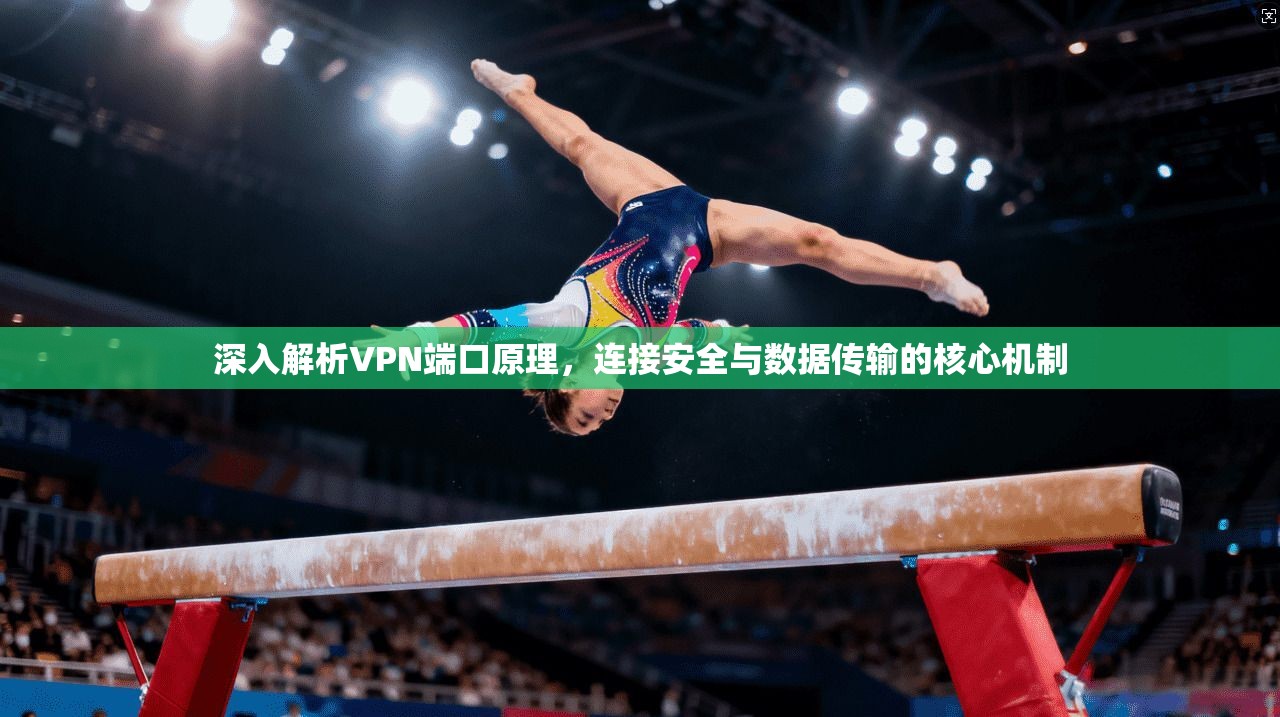 深入解析VPN端口原理，连接安全与数据传输的核心机制