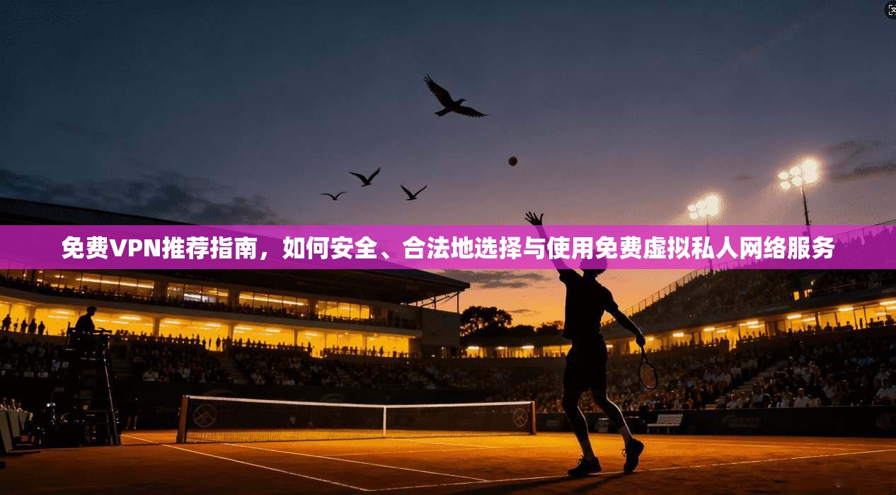 免费VPN推荐指南，如何安全、合法地选择与使用免费虚拟私人网络服务