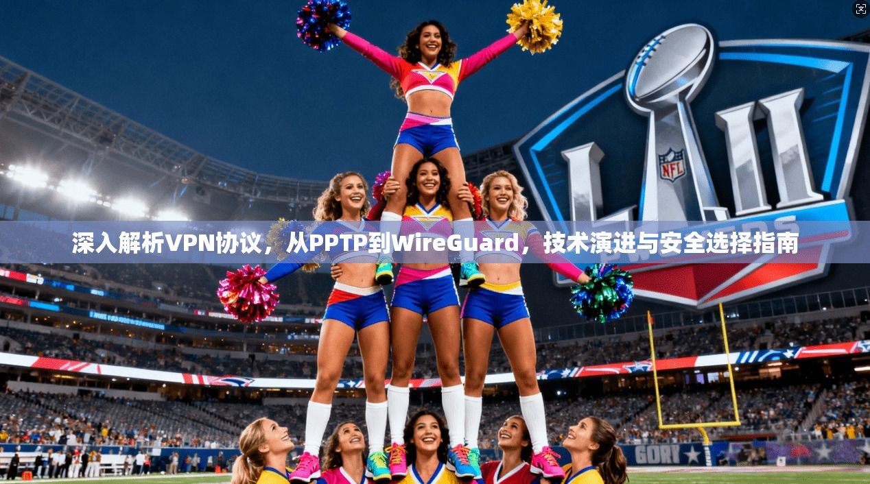 深入解析VPN协议，从PPTP到WireGuard，技术演进与安全选择指南