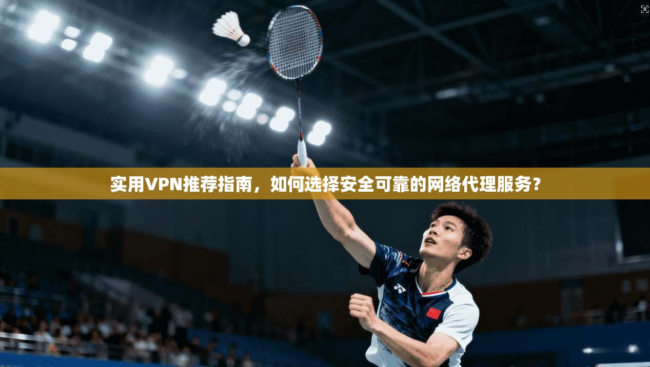 实用VPN推荐指南,如何选择安全可靠的网络代理服务? 实用VPN推荐指南,如何选择安全可靠的网络代理服务?