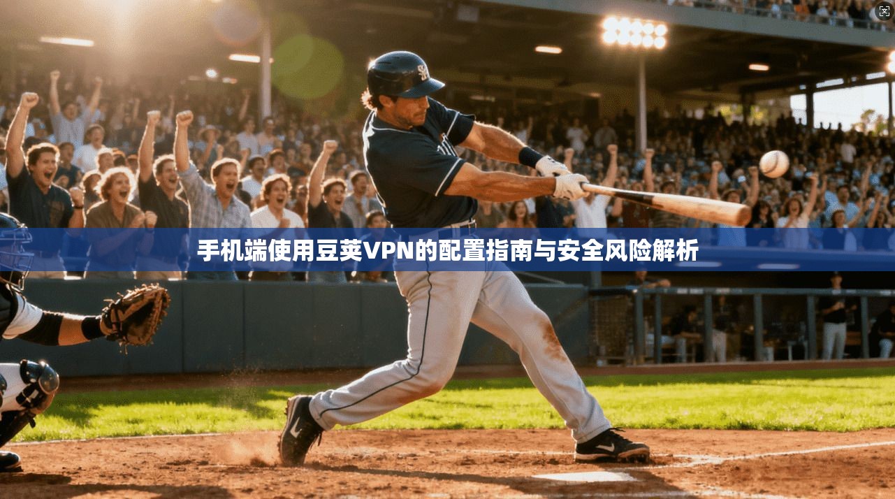 手机端使用豆荚VPN的配置指南与安全风险解析