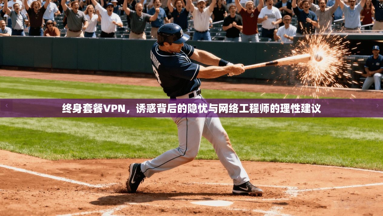 终身套餐VPN，诱惑背后的隐忧与网络工程师的理性建议