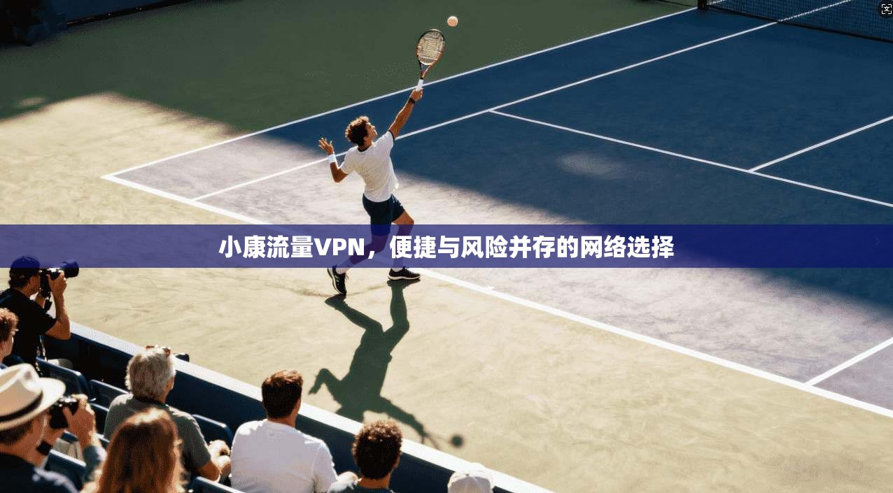 小康流量VPN，便捷与风险并存的网络选择